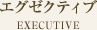 エグゼクティブ EXECUTIVE
